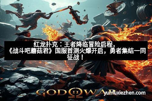 红龙扑克：王者降临冒险启程，《战斗吧蘑菇君》国服首测火爆开启，勇者集结一同征战！